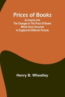 Prices of Books; An Inquiry into the Changes in the Price of Books which have occurred in England at different Periods 9362096706 Book Cover