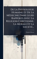 De La Physiologie Humaine Et De La MÃ(c)decine Dans Leurs Rapports Avec La Religion ChrÃ(c)tienne, La Morale Et La SociÃ(c)tÃ(c)... (French Edition) 1024510093 Book Cover