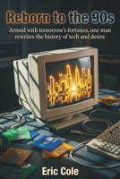 Reborn to the 90s: Armed with tomorrow's fortunes, one man rewrites the history of tech and desire B0HG8D6KBH Book Cover