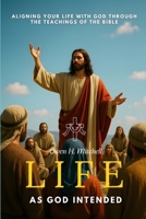 Life as God Intended: Aligning Your Life with God Through the Teachings of the Bible B0FXM1J38S Book Cover