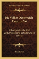 Die Volker Oesterreich-Ungarns V6: Ethnographische Und Culturhistorische Schilderungen (1881) 1161133712 Book Cover