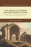 The Origins of Modern Historiography in India: Antiquarianism and Philology, 1780-1880 0230341012 Book Cover