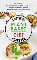 A Detailed Plant Based Diet Cookbook 2021: The Ultimate Plant Based Diet Cookbook, Delicious Dishes Quick and Easy to Prepare at Home for Losing Weight 1801834539 Book Cover