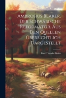 Ambrosius Blarer, der schwäbische Reformator. Aus den Quellen übersichtlich dargestellt 1022549685 Book Cover