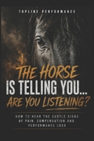 THE HORSE IS TELLING YOU...ARE YOU LISTENING?: HOW TO HEAR THE SUBTLE SIGNS OF PAIN, COMPENSATION AND PERFORMANCE LOSS B0HFS6XXBN Book Cover