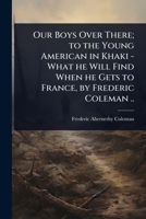 Our Boys Over There; to the Young American in Khaki - What he Will Find When he Gets to France, by Frederic Coleman .. 1024103757 Book Cover