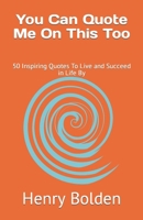 You Can Quote Me On This Too: 50 Inspiring Quotes To Live and Succeed in Life By B0CH25SD34 Book Cover