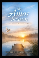My Amos Season— Learning Surrender, Discernment, and Healing: From striving to surrender, from pressure to peace, from misunderstanding to growth B0H59YM9VN Book Cover