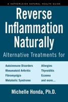 Reverse Inflammation Naturally: Alternative Treatments for Autoimmune Disorders, Rheumatoid Arthritis, Fibromyalgia, Metabolic Syndrome, Allergies, Thyroiditis, Eczema and More. 1578266807 Book Cover