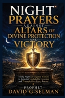 NIGHT PRAYERS AGAINST ALTARS OF DIVINE PROTECTION AND VICTORY: Thirty Nights of Targeted Warfare to Establish Unshakable Covering and Triumph Over Every Enemy B0HGB2G5CF Book Cover