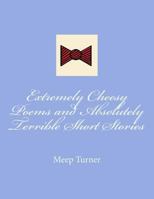 Extremely Cheesy Poems and Absolutely Terrible Short Stories 150288920X Book Cover