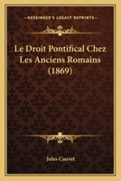 Le Droit Pontifical Chez Les Anciens Romains (1869) 1160156522 Book Cover