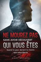Ne mourez pas sans avoir découvert qui vous êtes: Quand la peur devient le chemin vers votre liberté (French Edition) B0GVGD48XT Book Cover
