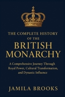 The Complete History of the British Monarchy: A Comprehensive Journey Through Royal Power, Cultural Transformation, and Dynastic Influence B0G6FZPC4R Book Cover