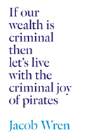 If Our Wealth Is Criminal Then Let's Live with the Criminal Joy of Pirates 1771661844 Book Cover