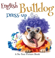 English Bulldog Dress-up, A No Text Picture Book: A Calming Gift for Alzheimer Patients and Senior Citizens Living With Dementia 1990181295 Book Cover