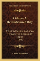 A Glance at Revolutionized Italy: a visit to Messina, and a tour through the Kingdom of Naples, the States of the Church, Tuscany, Genoa, Piedmont ... in the summer of 1848. 1378578627 Book Cover