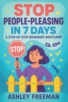 Stop People-Pleasing in 7 Days: A Step-by-Step Boundary Bootcamp - Build Confidence, Assertive Communication & Emotional Resilience | End Codependency, Cultivate Self-Love & Healthy Relationships B0FDKQNGM4 Book Cover