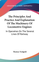 The Principles and Practice and Explanation of the Machinery of Locomotive Engines: In Operation on the Several Lines of Railway 1163609668 Book Cover