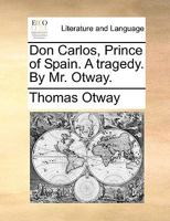 Don Carlos, Prince of Spain. A tragedy. 151948318X Book Cover