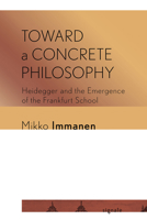 Toward a Concrete Philosophy: Heidegger and the Emergence of the Frankfurt School 1501752499 Book Cover