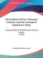 The Evolution Of New Testament Criticism And The Consequent Outlook For Today: Inaugural Address Of Melancthon Williams Jacobus 1162018674 Book Cover