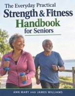 The Everyday Practical Strength & Fitness Handbook for Seniors: A Complete Guide to Building Muscle, Safe Exercise, Improving Mobility, Staying Independent, and Everyday Fitness B0HJHRNMFG Book Cover