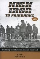 High Iron to Fairbanks: Building the Historic Alaska Railroad 1578336430 Book Cover
