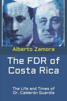 The FDR of Costa Rica: The Life and Times of Dr. Calderón Guardia 109098538X Book Cover