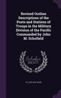 Revised Outline Descriptions of the Posts and Stations of Troops in the Military Division of the Pacific Commanded by John M. Schofield - Primary Sour 117694486X Book Cover