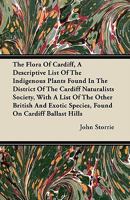 The Flora of Cardiff, a Descriptive List of the Indigenous Plants Found in the District of the Cardiff Naturalists Society, with a List of the Other British and Exotic Species, Found on Cardiff Ballas 1446067882 Book Cover