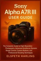 Sony Alpha A7R III User Guide: The Complete Guide to High-Resolution Photography, Advanced Autofocus, Dynamic Range Control, Custom Buttons, and Professional Shooting Techniques B0G4LV26R4 Book Cover