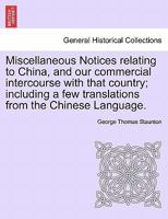Miscellaneous Notices Relating to China, and Our Commercial Intercourse with That Country. Part the Second 1240924704 Book Cover