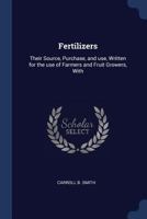 Fertilizers: Their Source, Purchase, and use, Written for the use of Farmers and Fruit Growers, With 1022043218 Book Cover