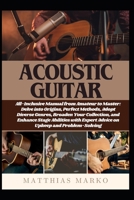 ACOUSTIC GUITAR: All-Inclusive Manual from Amateur to Master: Delve into Origins, Perfect Methods, Adopt Diverse Genres, Broaden Your Collection, and ... Expert Advice on Upkeep and Problem-Solving B0DY4ZZNVS Book Cover
