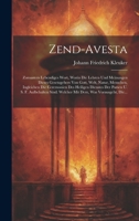 Zend-avesta: Zoroasters Lebendiges Wort, Worin Die Lehren Und Meinungen Dieses Gesetzgebers Von Gott, Welt, Natur, Menschen, Ingleichen Die Ceremonien ... Dem, Was Vorausgeht, Die... 1020447435 Book Cover