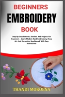 BEGINNERS EMBROIDERY BOOK: Step-By-Step Patterns, Stitches, And Projects For Beginners – Learn Modern Hand Embroidery, Hoop Art, And Decorative Needlework With Easy Instructions B0FGQT2Q7W Book Cover