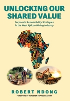 Unlocking Our Shared Value: Corporate Sustainability Strategies In the West African Mining Industry 103911489X Book Cover