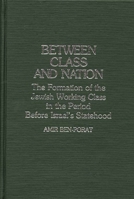 Between Class and Nation: The Formation of the Jewish Working Class in the Period Before Israel's Statehood 0313251274 Book Cover
