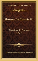 Elemens De Chymie V2: Theorique Et Pratique (1777) 1167014219 Book Cover