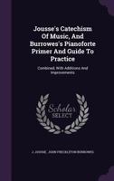 Jousse's Catechism Of Music, And Burrowes's Pianoforte Primer And Guide To Practice: Combined, With Additions And Improvements 1016887450 Book Cover