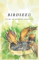 Birdseed: Poems By Rebecca Figueroa 1543975615 Book Cover