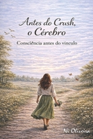 Antes do Crush, o Cérebro: Consciência antes do vínculo (Antes de amar...) (Portuguese Edition) 6501951070 Book Cover