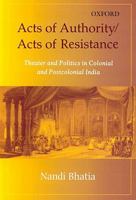 Acts of Authority/Acts of Resistance: Theater and Politics in Colonial and Postcolonial India 0472112635 Book Cover