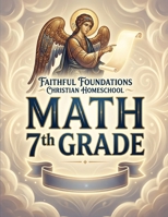 Faithful Foundations Christian Homeschool: Math 7th Grade: A Faith-Filled 7th Grade Math Course With Worked Examples and Step-by-Step Answers B0GPQG22ZN Book Cover