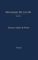 Metaphors We Live By: Book I: Success, Goals, & Power B0GQGJKK9Y Book Cover
