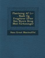 Plantning AF L V-, Naale Og Frugttr Er Efter Den Nyere Brug Med Forh Ininger 1286873681 Book Cover