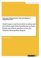 Health Aspects and Food Safety in Urban and Peri-Urban Agricultural Production in India. Farms and Railway Gardens Across the Mumbai Metropolitan Region 3668347948 Book Cover