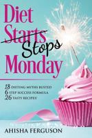 Diet Stops Monday: 18 Dieting Myths Busted, 6 Step Success Formula, 26 Tasty Recipes 1912551071 Book Cover