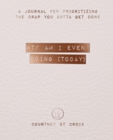 WTF Am I Even Doing (Today): A Journal For Prioritizing The Crap You Gotta Get Done 1990352057 Book Cover